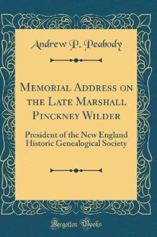 Cover of Memorial Address on the Late Marshall Pinckney Wilder: President of the New England Historic Genealogical Society (Classic Reprint)