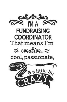 Book cover for I'm A Fundraising Coordinator That Means I'm Creative, Cool, Passionate & A Little Bit Crazy