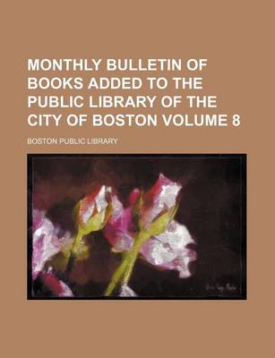 Book cover for Monthly Bulletin of Books Added to the Public Library of the City of Boston Volume 8