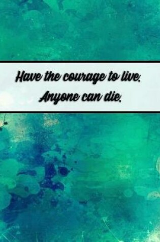 Cover of Have the Courage to Live. Anyone Can Die.