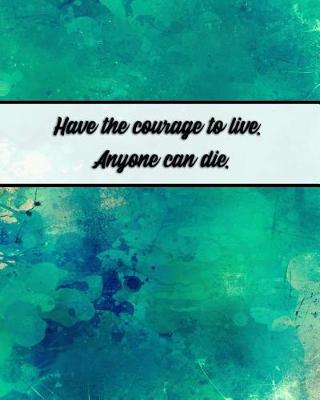 Book cover for Have the Courage to Live. Anyone Can Die.