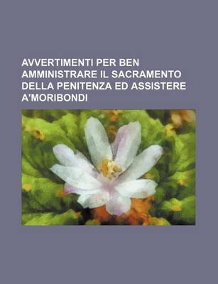 Book cover for Avvertimenti Per Ben Amministrare Il Sacramento Della Penitenza Ed Assistere A'Moribondi