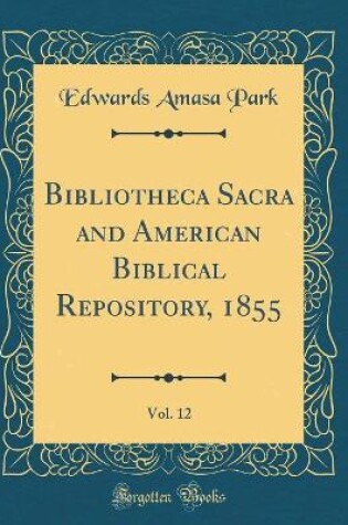 Cover of Bibliotheca Sacra and American Biblical Repository, 1855, Vol. 12 (Classic Reprint)