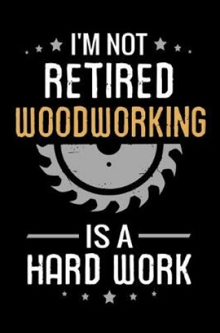 Cover of I'm not Retired Woodworking is a Hard Work