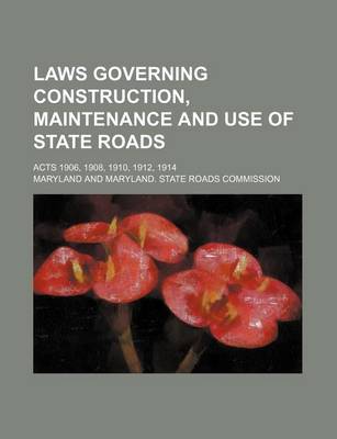 Book cover for Laws Governing Construction, Maintenance and Use of State Roads; Acts 1906, 1908, 1910, 1912, 1914