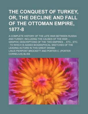 Book cover for The Conquest of Turkey, Or, the Decline and Fall of the Ottoman Empire, 1877-8; A Complete History of the Late War Between Russia and Turkey, Including the Causes of the War Graphic Descriptions of the Two Empires Etc., Etc. to Which Is Added Biographical Sket