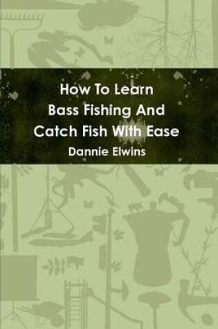 Cover of How To Learn Bass Fishing And Catch Fish With Ease