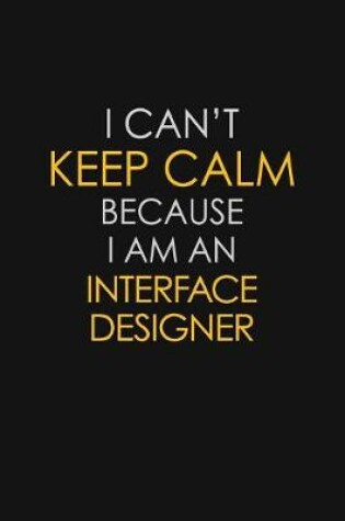 Cover of I Can't Keep Calm Because I Am An Interface Designer