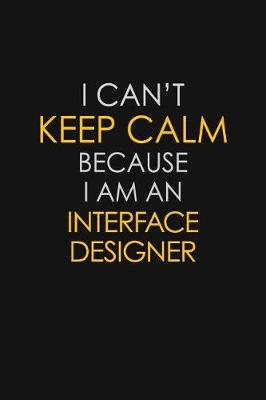 Book cover for I Can't Keep Calm Because I Am An Interface Designer