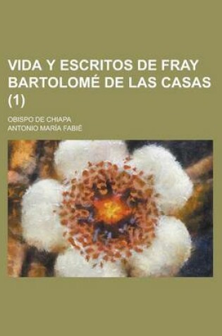 Cover of Vida y Escritos de Fray Bartolome de Las Casas; Obispo de Chiapa (1)