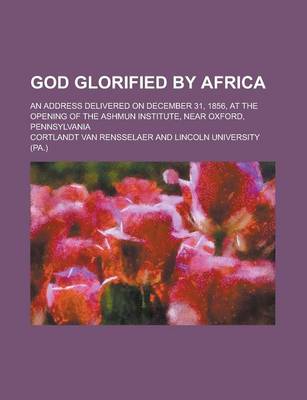 Book cover for God Glorified by Africa; An Address Delivered on December 31, 1856, at the Opening of the Ashmun Institute, Near Oxford, Pennsylvania