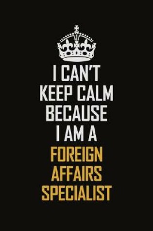 Cover of I Can't Keep Calm Because I Am A Foreign Affairs Specialist