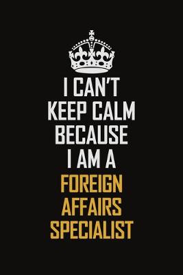 Book cover for I Can't Keep Calm Because I Am A Foreign Affairs Specialist