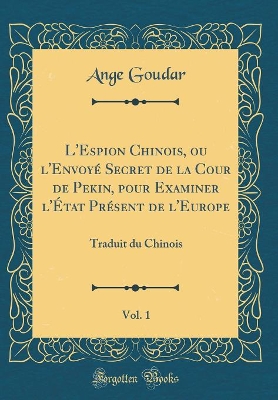 Book cover for L'Espion Chinois, Ou l'Envoyé Secret de la Cour de Pekin, Pour Examiner l'État Présent de l'Europe, Vol. 1