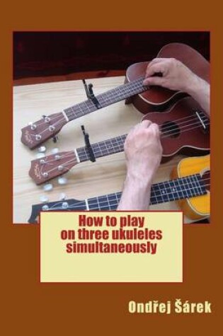 Cover of How to play on three ukuleles simultaneously
