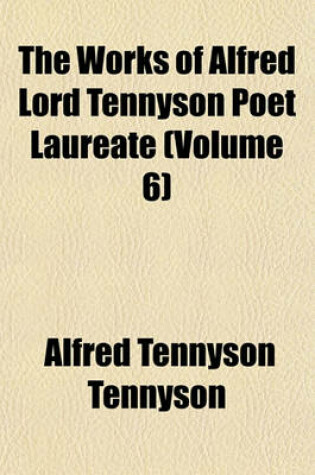 Cover of The Works of Alfred Lord Tennyson Poet Laureate (Volume 6)