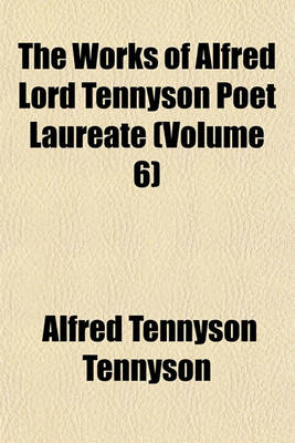 Book cover for The Works of Alfred Lord Tennyson Poet Laureate (Volume 6)