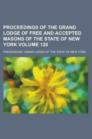 Cover of Proceedings of the Grand Lodge of Free and Accepted Masons of the State of New York Volume 128