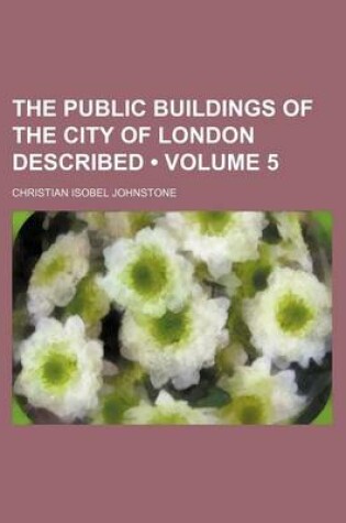 Cover of The Public Buildings of the City of London Described (Volume 5)