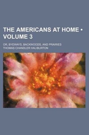 Cover of The Americans at Home (Volume 3); Or, Byeways, Backwoods, and Prairies