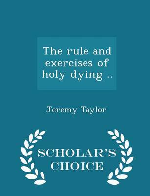 Book cover for The Rule and Exercises of Holy Dying .. - Scholar's Choice Edition