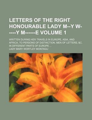 Book cover for Letters of the Right Honourable Lady M--Y W-----Y M------E Volume 1; Written During Her Travels in Europe, Asia, and Africa, to Persons of Distinction, Men of Letters, &C. in Different Parts of Europe