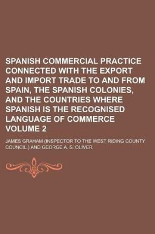 Cover of Spanish Commercial Practice Connected with the Export and Import Trade to and from Spain, the Spanish Colonies, and the Countries Where Spanish Is the Recognised Language of Commerce Volume 2