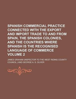 Book cover for Spanish Commercial Practice Connected with the Export and Import Trade to and from Spain, the Spanish Colonies, and the Countries Where Spanish Is the Recognised Language of Commerce Volume 2