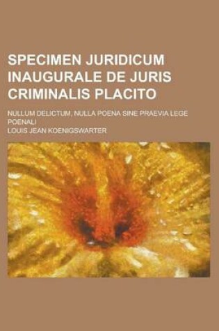 Cover of Specimen Juridicum Inaugurale de Juris Criminalis Placito; Nullum Delictum, Nulla Poena Sine Praevia Lege Poenali