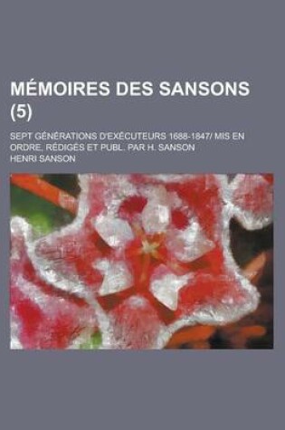 Cover of Memoires Des Sansons (5); Sept Generations D'Executeurs 1688-1847 MIS En Ordre, Rediges Et Publ. Par H. Sanson