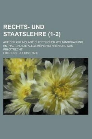 Cover of Rechts- Und Staatslehre; Auf Der Grundlage Christlicher Weltanschauung. Enthaltend Die Allgemeinen Lehren Und Das Privatrecht (1-2)
