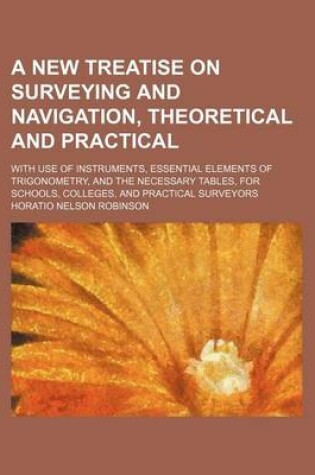 Cover of A New Treatise on Surveying and Navigation, Theoretical and Practical; With Use of Instruments, Essential Elements of Trigonometry, and the Necessary Tables, for Schools, Colleges, and Practical Surveyors