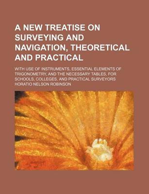 Book cover for A New Treatise on Surveying and Navigation, Theoretical and Practical; With Use of Instruments, Essential Elements of Trigonometry, and the Necessary Tables, for Schools, Colleges, and Practical Surveyors