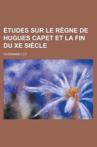 Cover of Etudes Sur Le Regne de Hugues Capet Et La Fin Du Xe Siecle