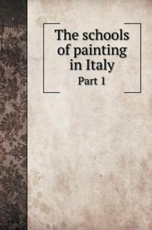 Cover of The schools of painting in Italy Part 1