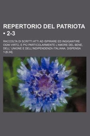 Cover of Repertorio del Patriota (2-3); Raccolta Di Scritti Atti Ad Ispirare Ed Ingigantire Ogni Virtu, E Piu Particolarmente L'Amore del Bene, Dell' Unione E