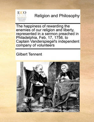 Book cover for The happiness of rewarding the enemies of our religion and liberty, represented in a sermon preached in Philadelphia, Feb. 17, 1756. to Captain Vanderspiegel's independent company of volunteers