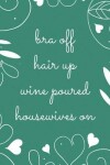Book cover for Bra Off Hair Up Wine Poured Housewives on