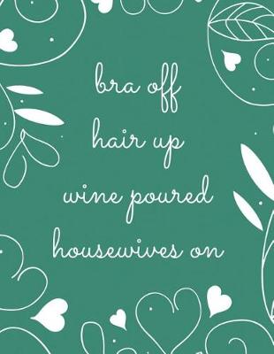 Book cover for Bra Off Hair Up Wine Poured Housewives on