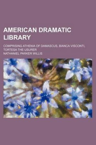 Cover of American Dramatic Library; Comprising Athenia of Damascus, Bianca Visconti, Tortesa the Usurer