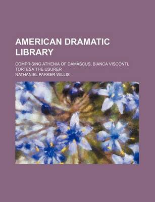 Book cover for American Dramatic Library; Comprising Athenia of Damascus, Bianca Visconti, Tortesa the Usurer