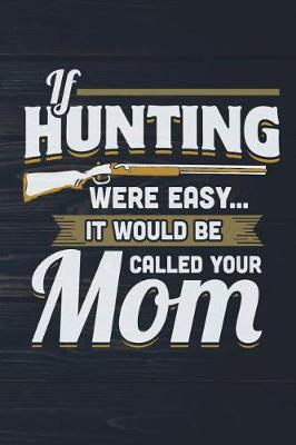 Book cover for If Hunting Were Easy It Would Be Called Your Mom