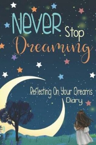 Cover of Never Stop Dreaming, Reflecting On Your Dreams Diary