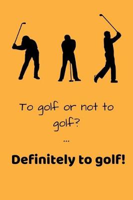 Book cover for To Golf or Not To Golf? Definitely to Golf!