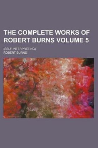 Cover of The Complete Works of Robert Burns; (Self-Interpreting) Volume 5