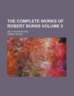 Book cover for The Complete Works of Robert Burns; (Self-Interpreting) Volume 5