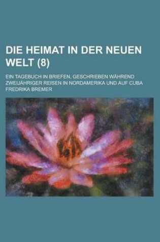 Cover of Die Heimat in Der Neuen Welt; Ein Tagebuch in Briefen, Geschrieben Wahrend Zweijahriger Reisen in Nordamerika Und Auf Cuba (8)