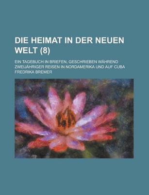 Book cover for Die Heimat in Der Neuen Welt; Ein Tagebuch in Briefen, Geschrieben Wahrend Zweijahriger Reisen in Nordamerika Und Auf Cuba (8)