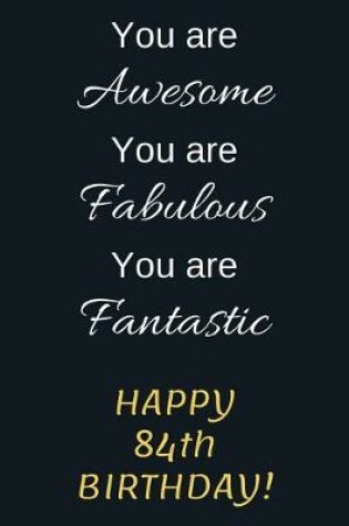 Cover of You are Awesome You are Fabulous You are Fantastic Happy 84th Birthday