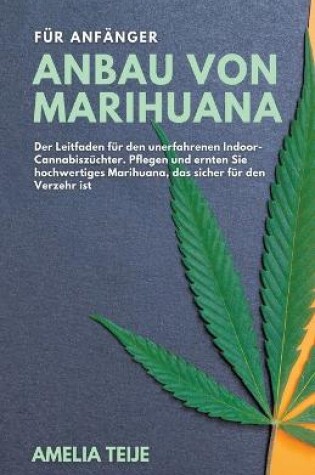 Cover of Anbau von Marihuana fur Anfanger - Der Leitfaden fur den unerfahrenen Indoor-Cannabiszuchter. Pflegen und ernten Sie hochwertiges Marihuana, das sicher fur den Verzehr ist